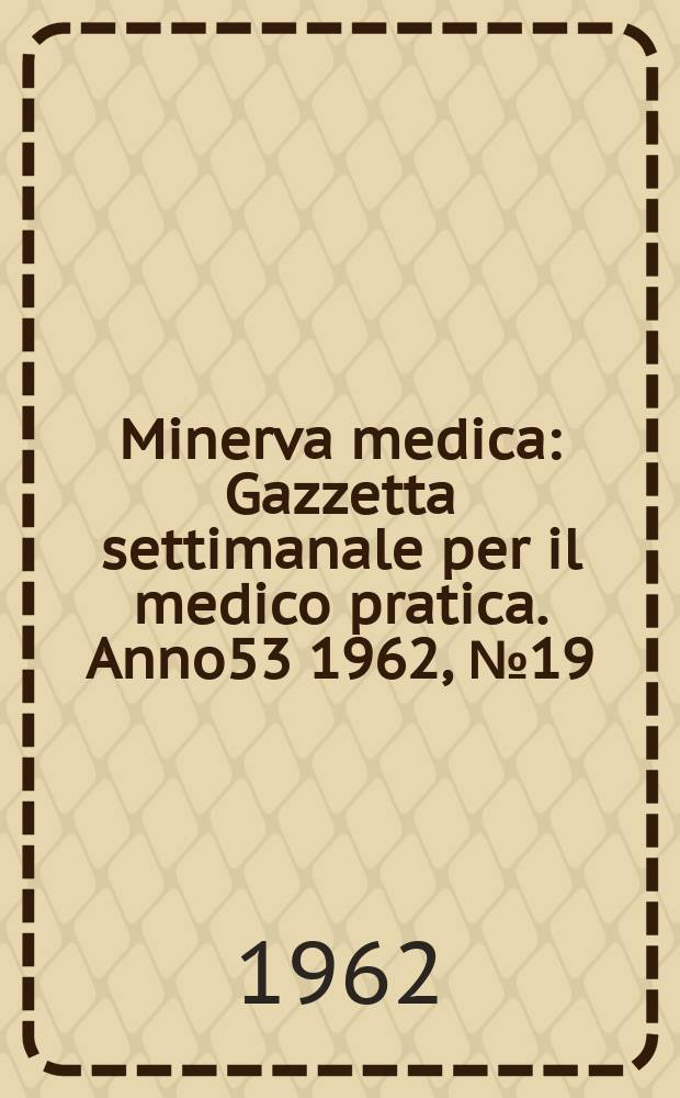 Minerva medica : Gazzetta settimanale per il medico pratica. Anno53 1962, №19