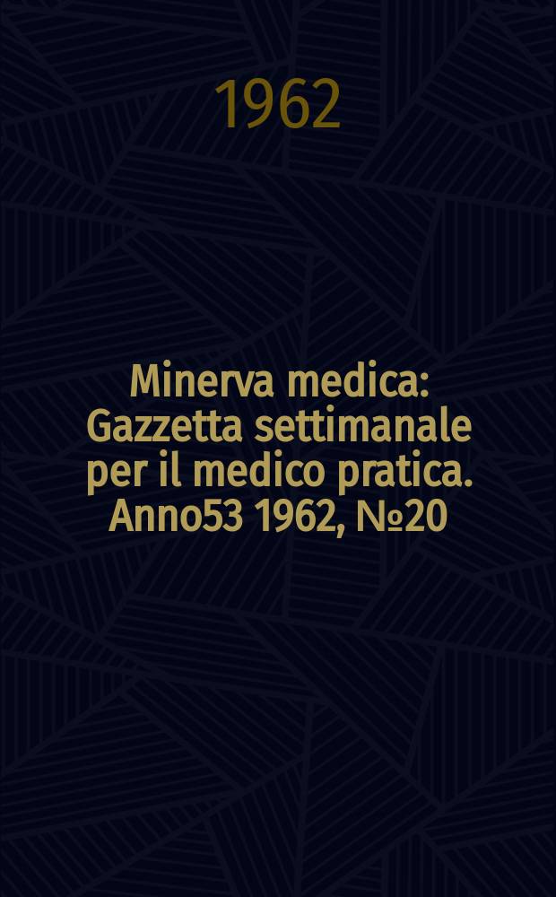 Minerva medica : Gazzetta settimanale per il medico pratica. Anno53 1962, №20