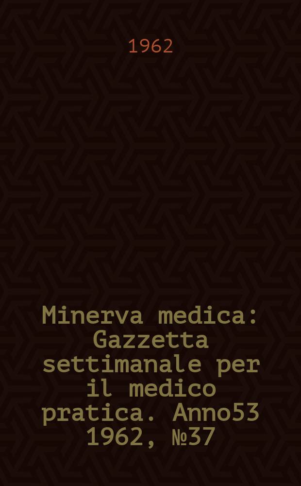 Minerva medica : Gazzetta settimanale per il medico pratica. Anno53 1962, №37