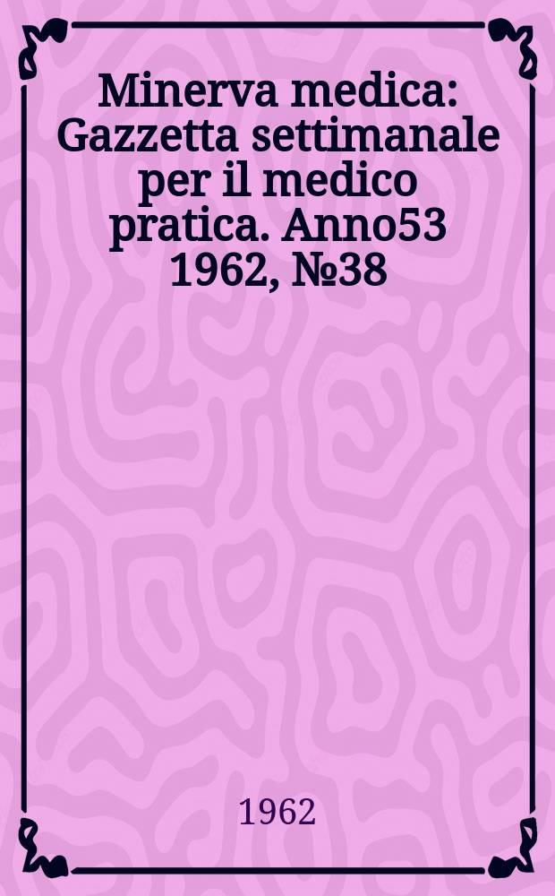 Minerva medica : Gazzetta settimanale per il medico pratica. Anno53 1962, №38