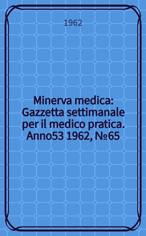 Minerva medica : Gazzetta settimanale per il medico pratica. Anno53 1962, №65