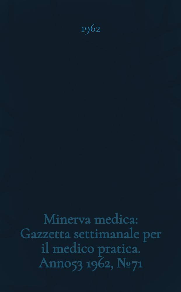 Minerva medica : Gazzetta settimanale per il medico pratica. Anno53 1962, №71