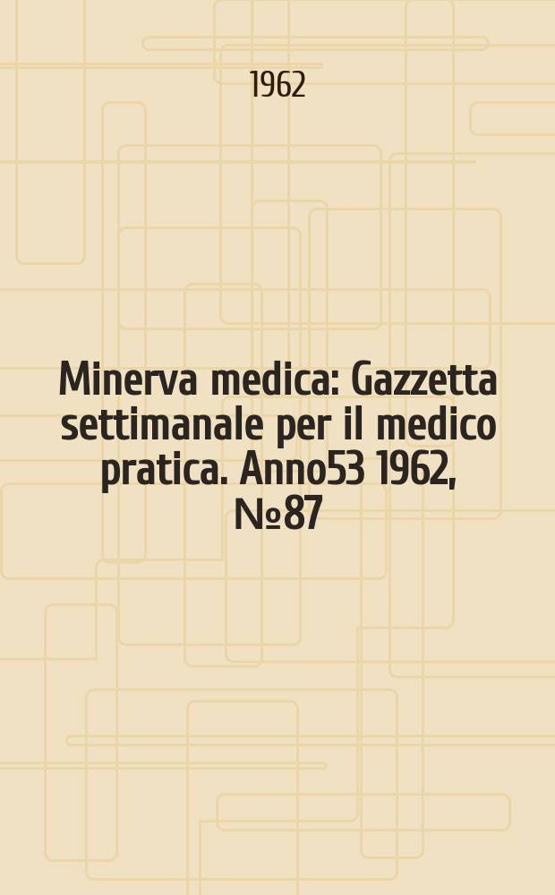 Minerva medica : Gazzetta settimanale per il medico pratica. Anno53 1962, №87