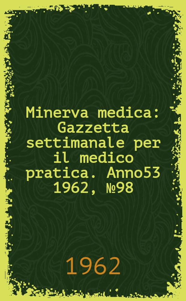 Minerva medica : Gazzetta settimanale per il medico pratica. Anno53 1962, №98