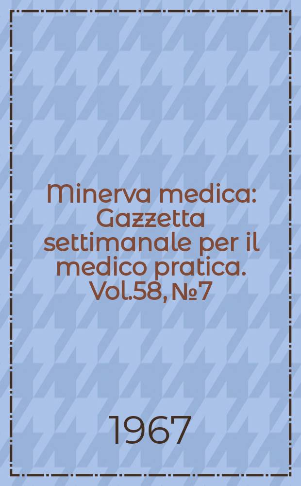 Minerva medica : Gazzetta settimanale per il medico pratica. Vol.58, №7