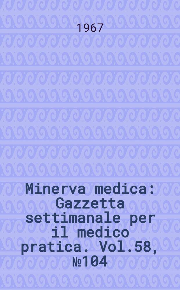 Minerva medica : Gazzetta settimanale per il medico pratica. Vol.58, №104