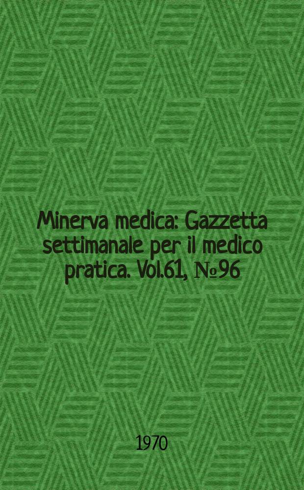 Minerva medica : Gazzetta settimanale per il medico pratica. Vol.61, №96