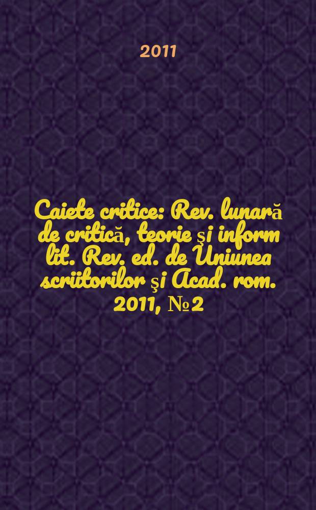 Caiete critice : Rev. lunară de critică, teorie şi inform lit. Rev. ed. de Uniunea scriitorilor şi Acad. rom. 2011, № 2 (280)