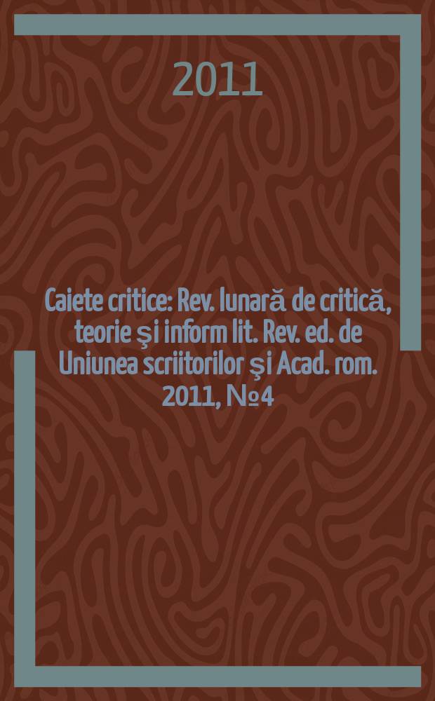 Caiete critice : Rev. lunară de critică, teorie şi inform lit. Rev. ed. de Uniunea scriitorilor şi Acad. rom. 2011, № 4 (282)