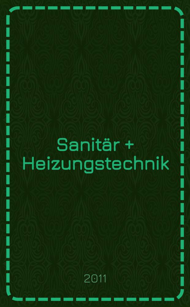 Sanit&auml;r + Heizungstechnik : Monatsschrift f&uuml;r neuzeitliche Sanit&auml;reinrichtungen, Heizungs-, L&uuml;ftungs-, Klimatechnik, &ouml;l- und Gasfeuerung, Gas- und Wasserversorgung Entw&auml;sserung, Heil-, Hallen- und Freib&auml;derbau. Jg. 76 2011, H. 8