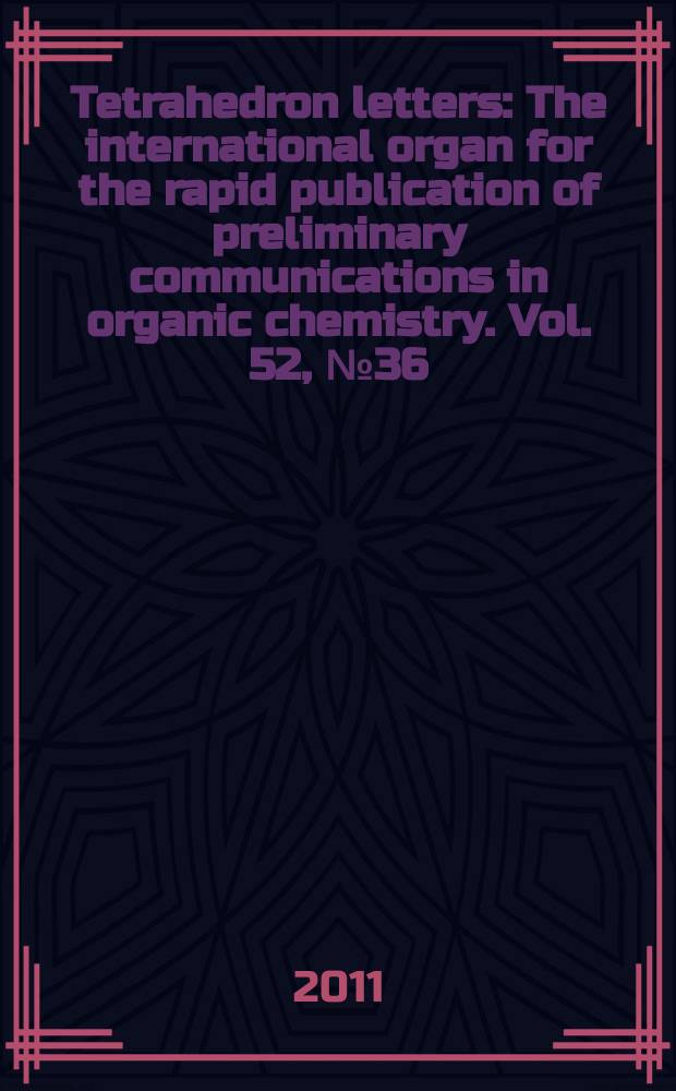 Tetrahedron letters : The international organ for the rapid publication of preliminary communications in organic chemistry. Vol. 52, № 36