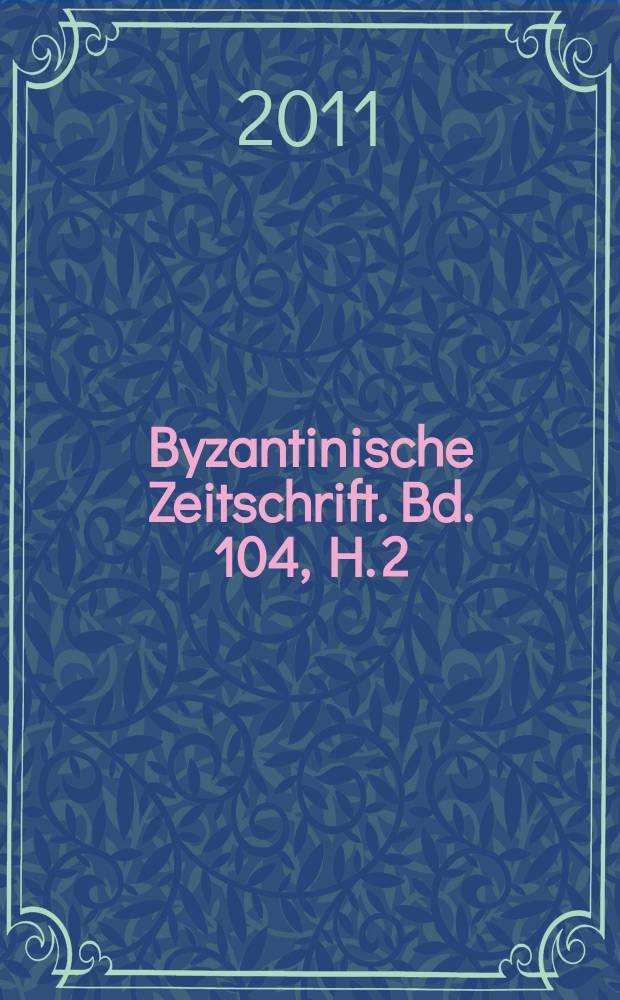Byzantinische Zeitschrift. Bd. 104, H. 2