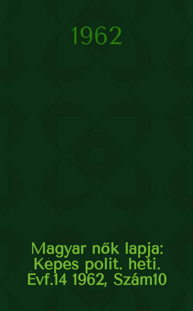 Magyar nők lapja : Képes polit. heti. Évf.14 1962, Szám10