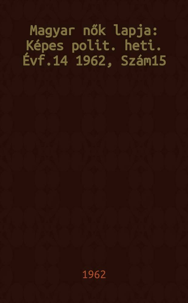 Magyar nők lapja : Képes polit. heti. Évf.14 1962, Szám15