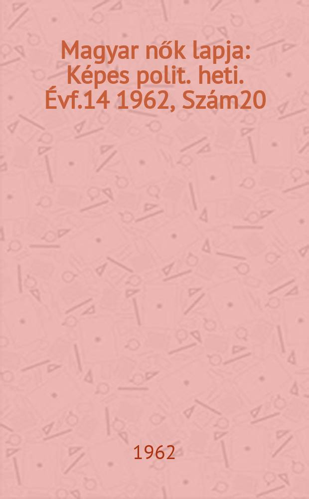 Magyar nők lapja : K&eacute;pes polit. heti. &Eacute;vf.14 1962, Sz&aacute;m20