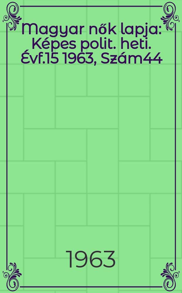 Magyar nők lapja : K&eacute;pes polit. heti. &Eacute;vf.15 1963, Sz&aacute;m44