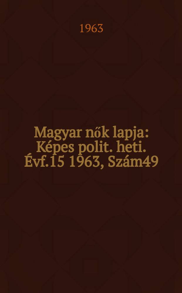 Magyar nők lapja : Képes polit. heti. Évf.15 1963, Szám49