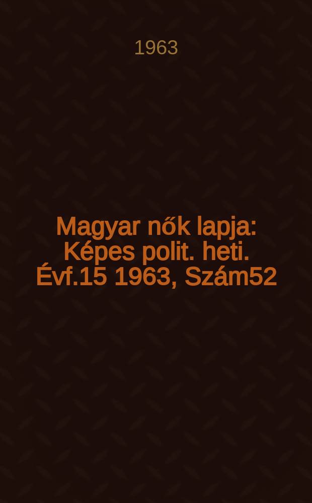 Magyar nők lapja : K&eacute;pes polit. heti. &Eacute;vf.15 1963, Sz&aacute;m52