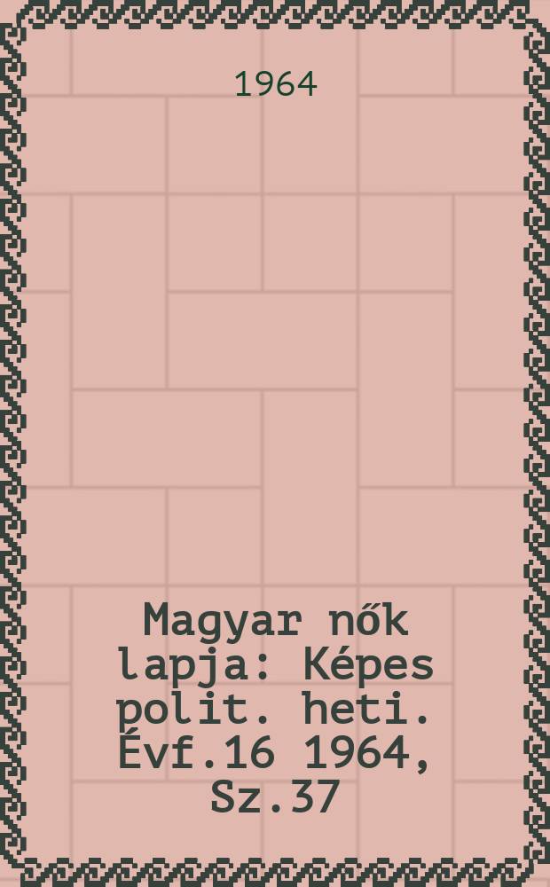 Magyar nők lapja : Képes polit. heti. Évf.16 1964, Sz.37