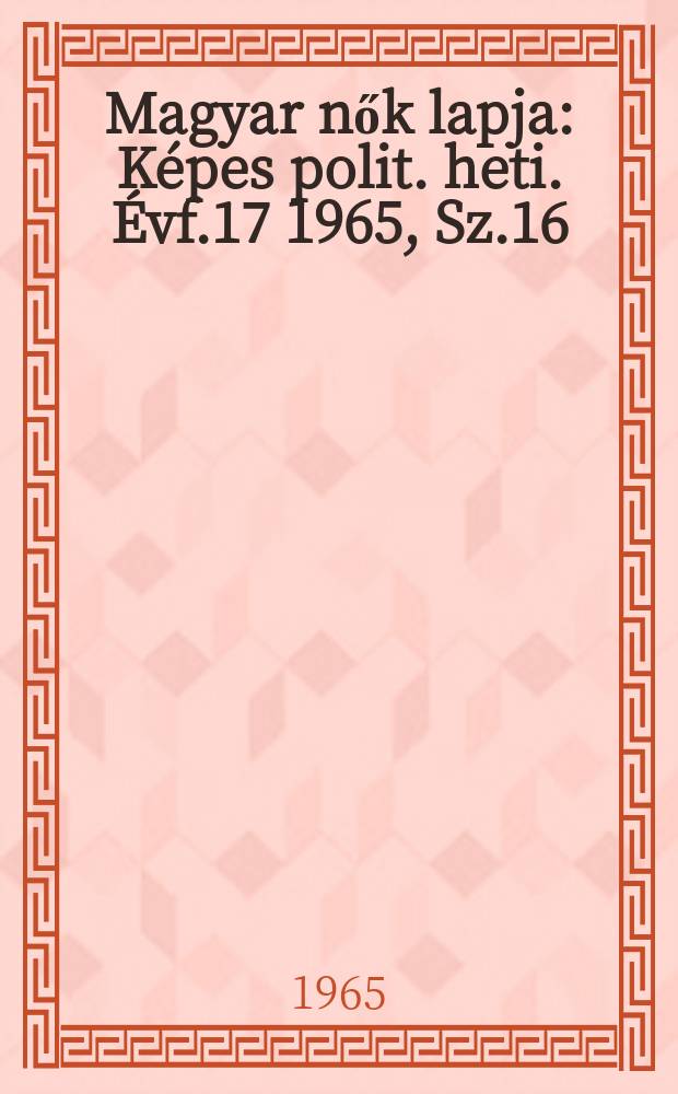 Magyar nők lapja : Képes polit. heti. Évf.17 1965, Sz.16
