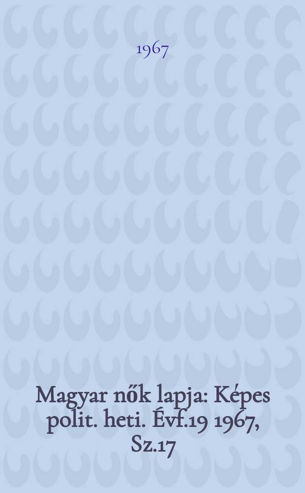 Magyar nők lapja : Képes polit. heti. Évf.19 1967, Sz.17