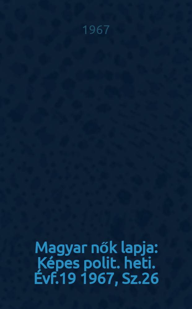 Magyar nők lapja : Képes polit. heti. Évf.19 1967, Sz.26