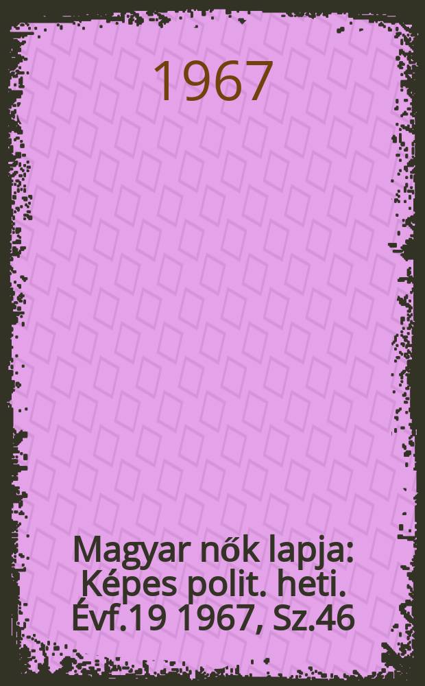 Magyar nők lapja : K&eacute;pes polit. heti. &Eacute;vf.19 1967, Sz.46