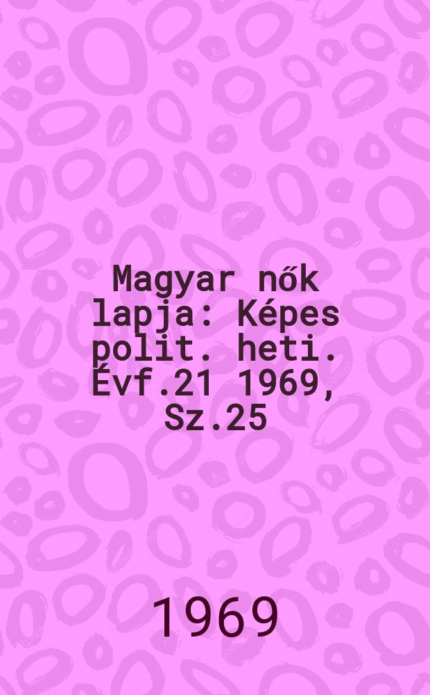 Magyar nők lapja : Képes polit. heti. Évf.21 1969, Sz.25