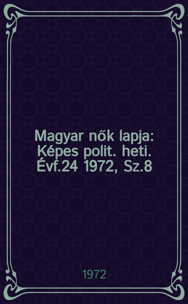 Magyar nők lapja : K&eacute;pes polit. heti. &Eacute;vf.24 1972, Sz.8