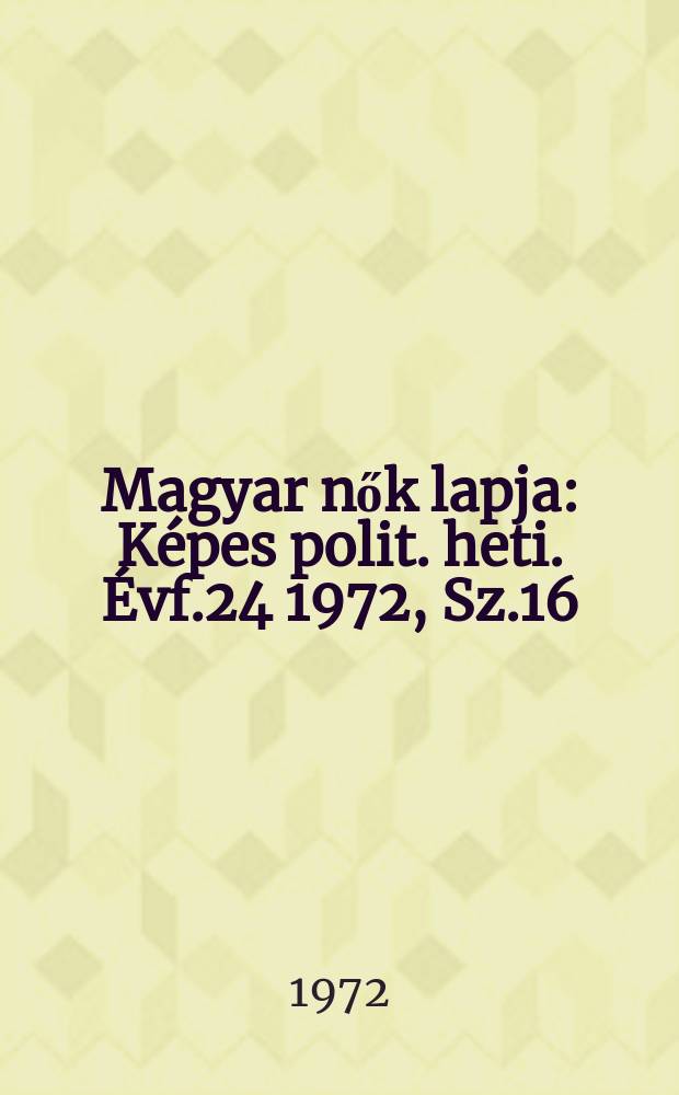 Magyar nők lapja : Képes polit. heti. Évf.24 1972, Sz.16