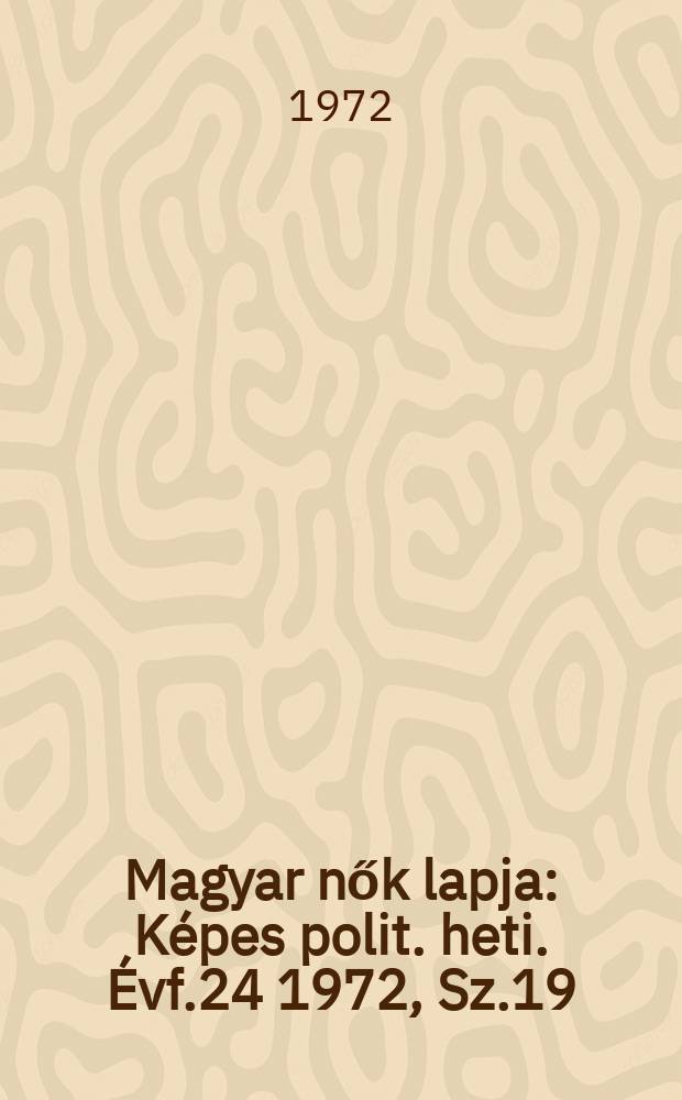 Magyar nők lapja : K&eacute;pes polit. heti. &Eacute;vf.24 1972, Sz.19
