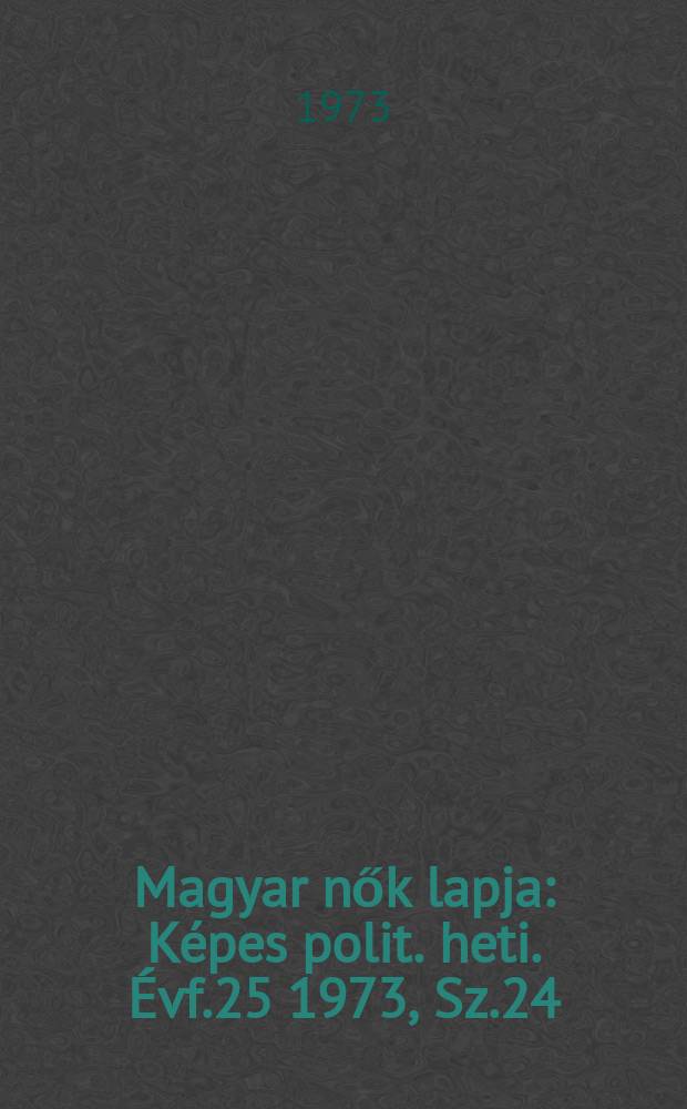 Magyar nők lapja : Képes polit. heti. Évf.25 1973, Sz.24