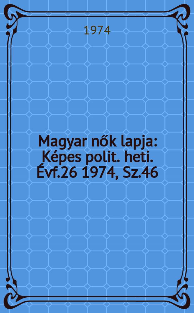 Magyar nők lapja : Képes polit. heti. Évf.26 1974, Sz.46