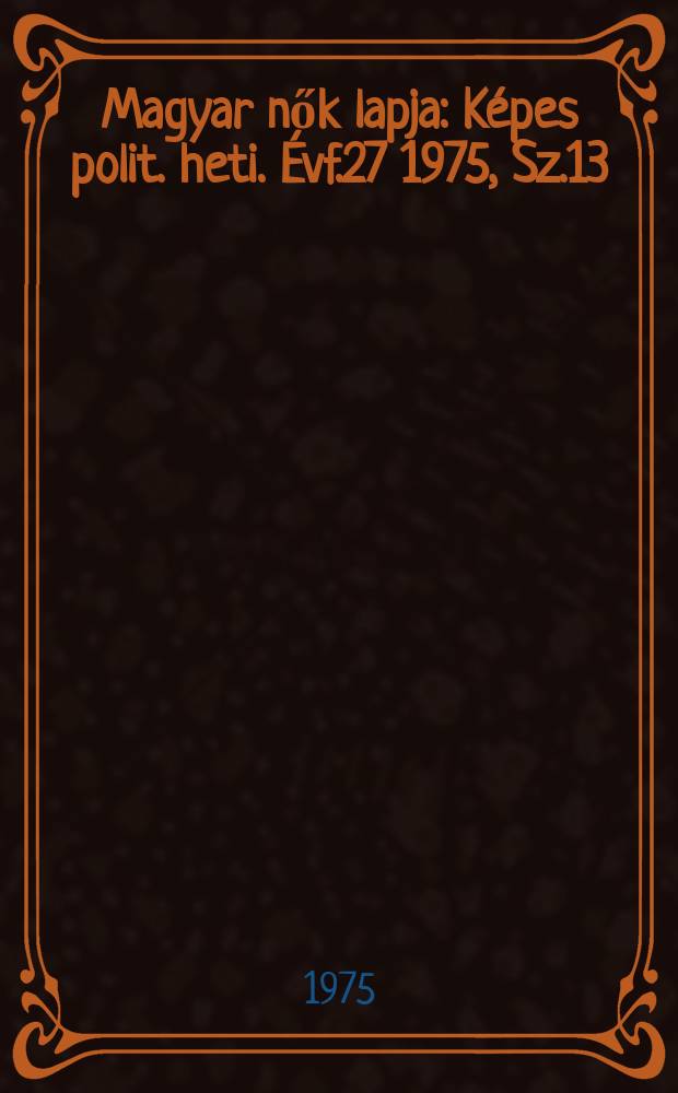 Magyar nők lapja : K&eacute;pes polit. heti. &Eacute;vf.27 1975, Sz.13