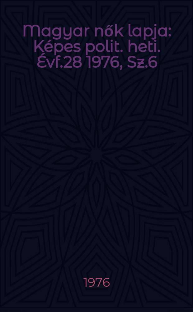 Magyar nők lapja : K&eacute;pes polit. heti. &Eacute;vf.28 1976, Sz.6