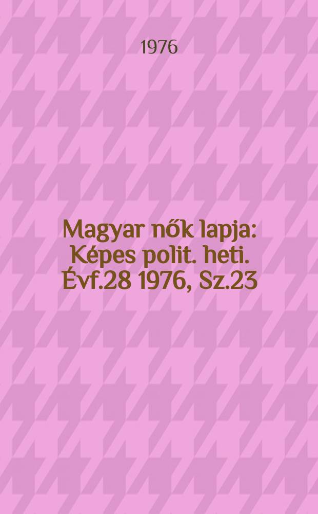 Magyar nők lapja : Képes polit. heti. Évf.28 1976, Sz.23