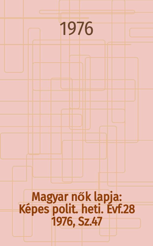Magyar nők lapja : Képes polit. heti. Évf.28 1976, Sz.47