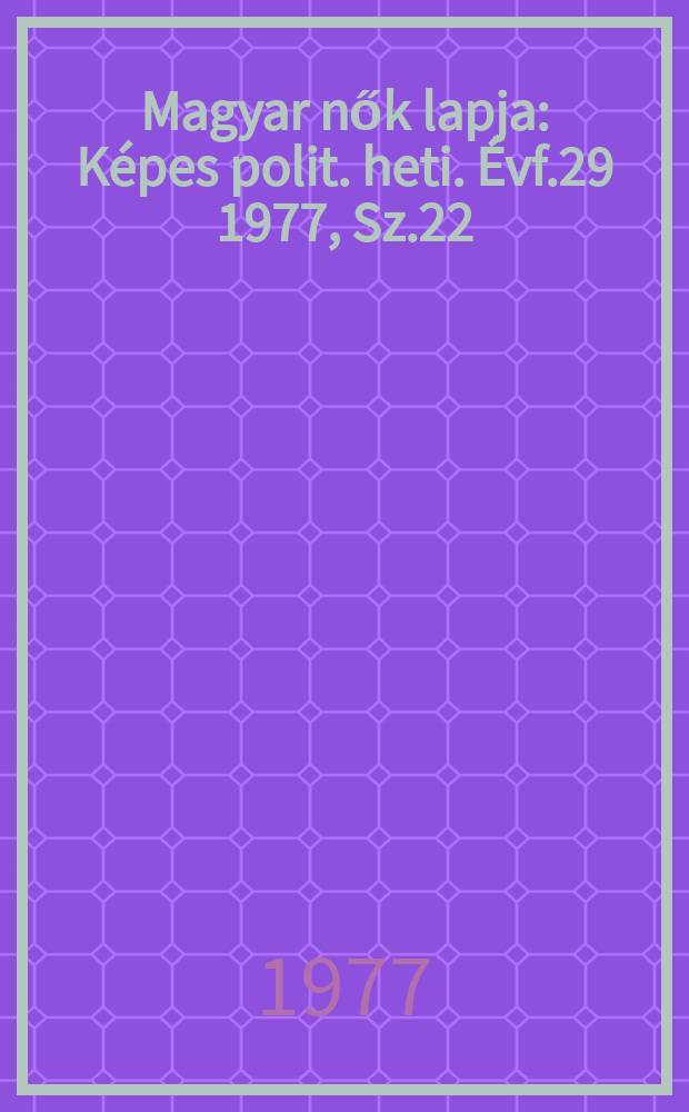 Magyar nők lapja : Képes polit. heti. Évf.29 1977, Sz.22