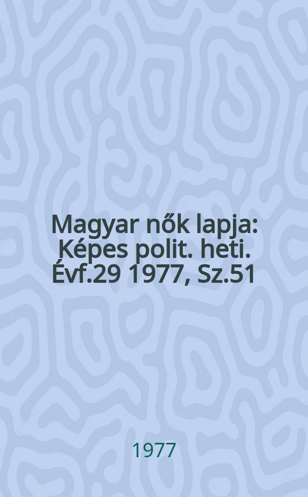 Magyar nők lapja : Képes polit. heti. Évf.29 1977, Sz.51