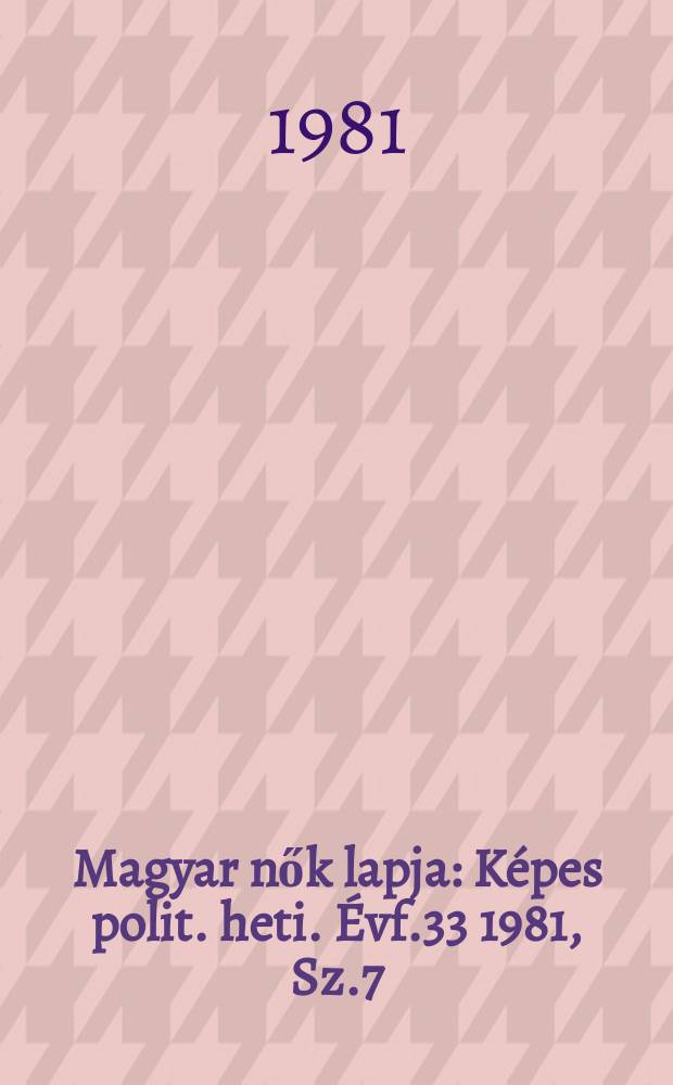 Magyar nők lapja : Képes polit. heti. Évf.33 1981, Sz.7