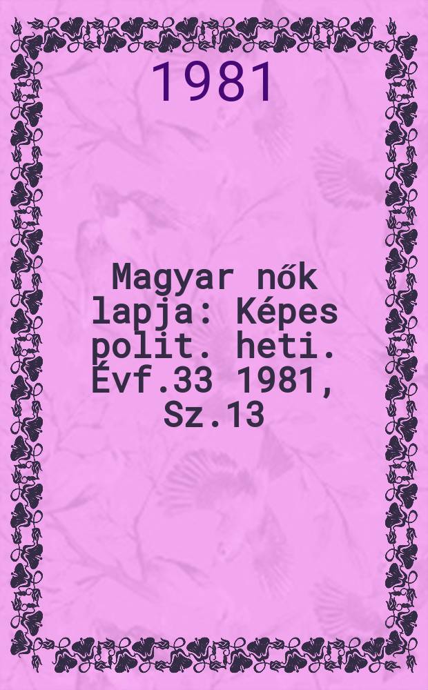 Magyar nők lapja : Képes polit. heti. Évf.33 1981, Sz.13