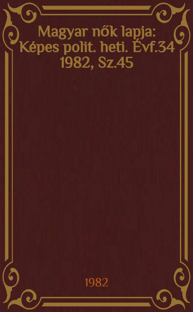 Magyar nők lapja : K&eacute;pes polit. heti. &Eacute;vf.34 1982, Sz.45