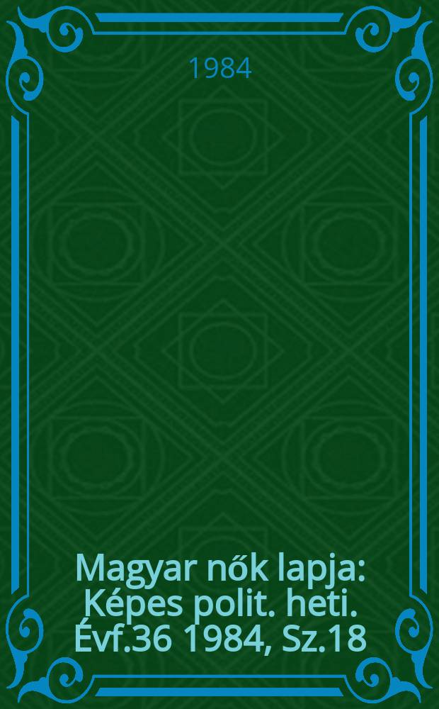 Magyar nők lapja : Képes polit. heti. Évf.36 1984, Sz.18