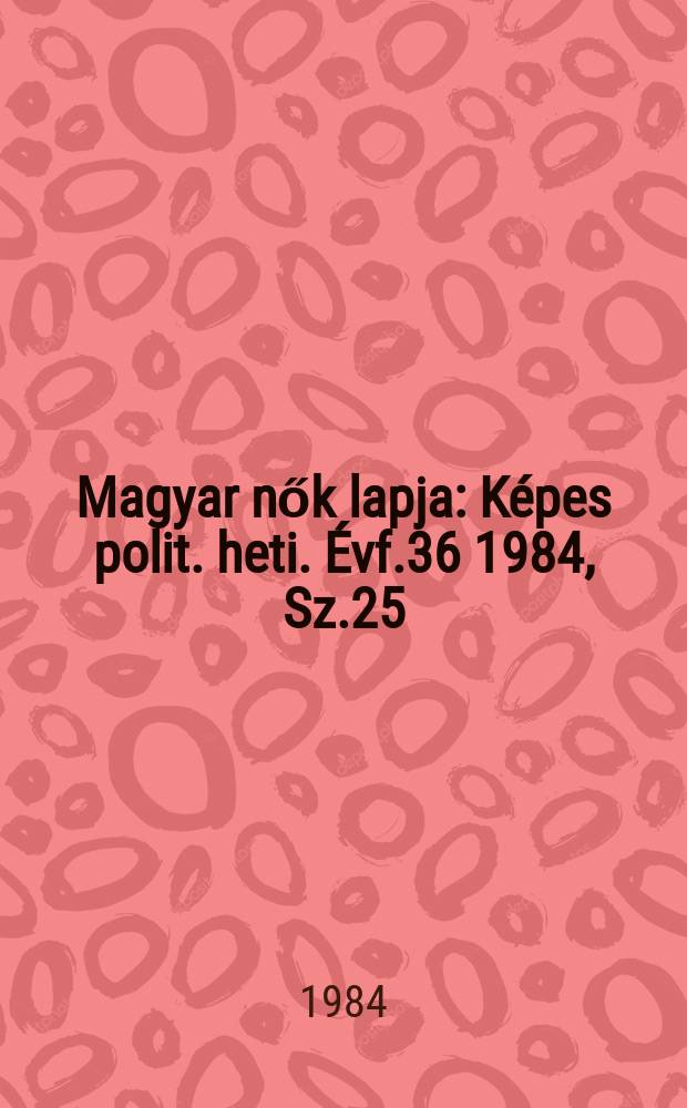 Magyar nők lapja : Képes polit. heti. Évf.36 1984, Sz.25