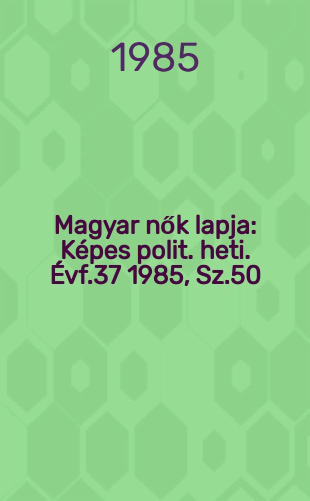 Magyar nők lapja : Képes polit. heti. Évf.37 1985, Sz.50