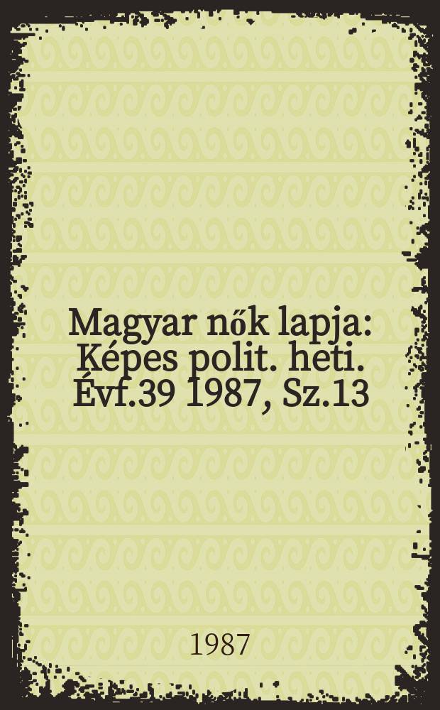 Magyar nők lapja : Képes polit. heti. Évf.39 1987, Sz.13