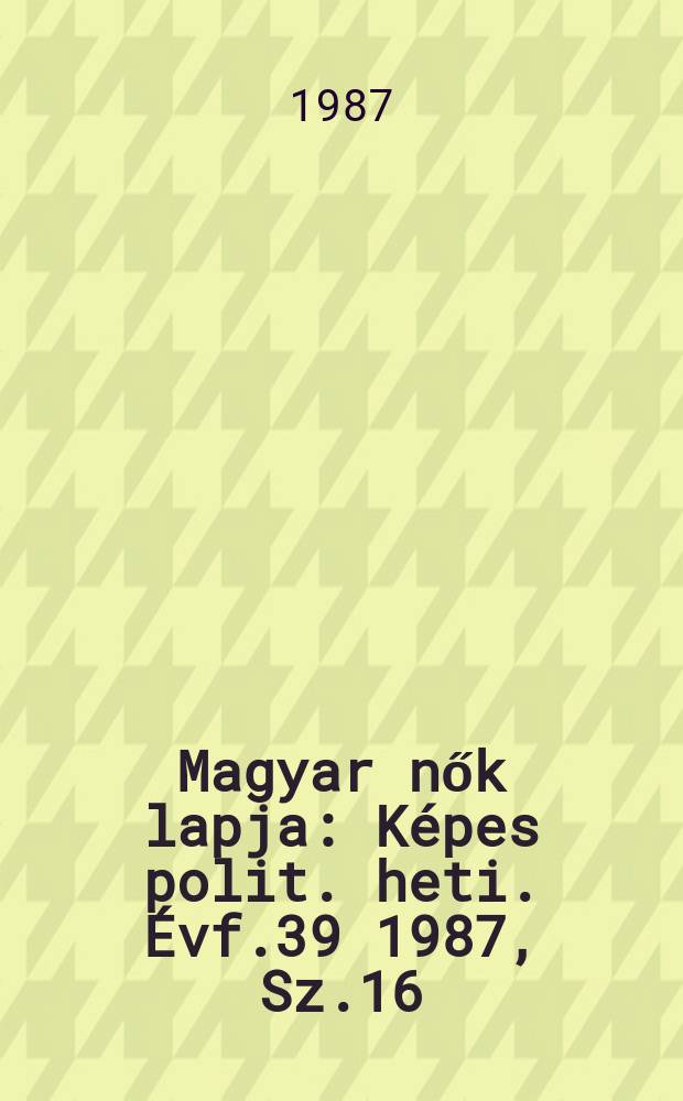 Magyar nők lapja : Képes polit. heti. Évf.39 1987, Sz.16