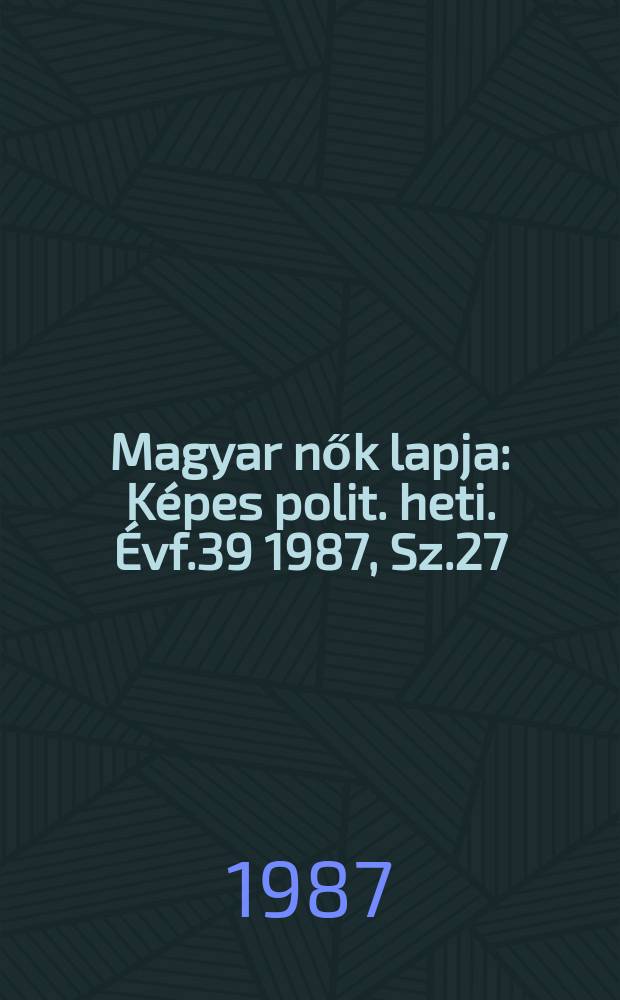 Magyar nők lapja : Képes polit. heti. Évf.39 1987, Sz.27