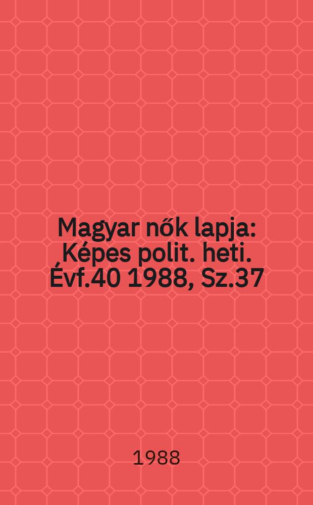 Magyar nők lapja : Képes polit. heti. Évf.40 1988, Sz.37