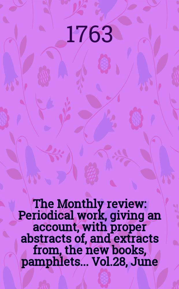 The Monthly review : Periodical work, giving an account, with proper abstracts of, and extracts from, the new books, pamphlets ... Vol.28, June